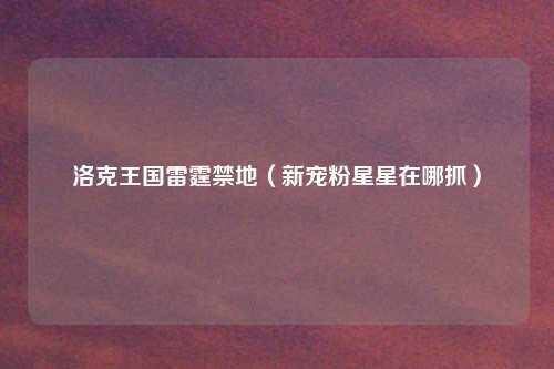 洛克王国雷霆禁地（新宠粉星星在哪抓）