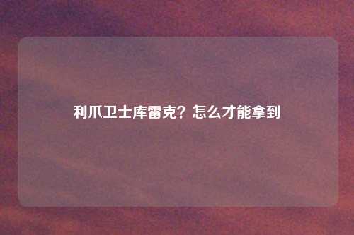 利爪卫士库雷克？怎么才能拿到