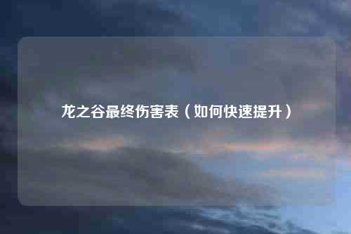 龙之谷最终伤害表（如何快速提升）