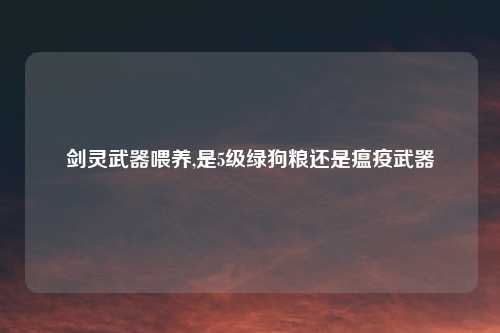 剑灵武器喂养,是5级绿狗粮还是瘟疫武器