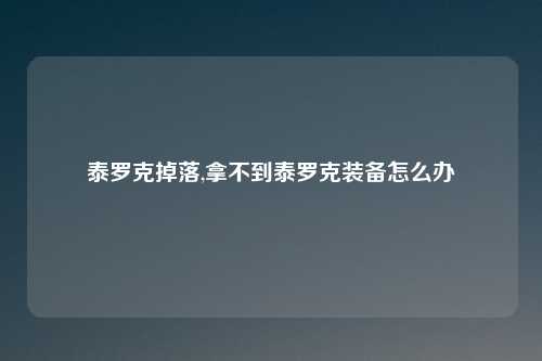 泰罗克掉落,拿不到泰罗克装备怎么办
