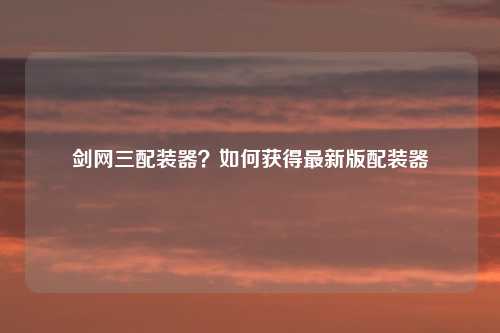 剑网三配装器？如何获得最新版配装器