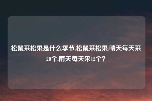 松鼠采松果是什么季节,松鼠采松果,晴天每天采20个,雨天每天采12个？