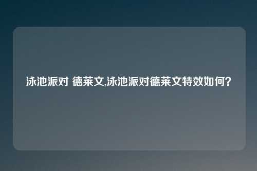 泳池派对 德莱文,泳池派对德莱文特效如何?