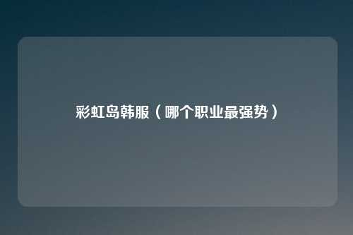 彩虹岛韩服（哪个职业最强势）