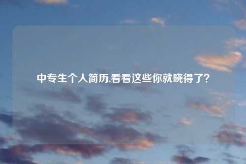 中专生个人简历,看看这些你就晓得了？