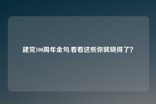 建党100周年金句,看看这些你就晓得了？