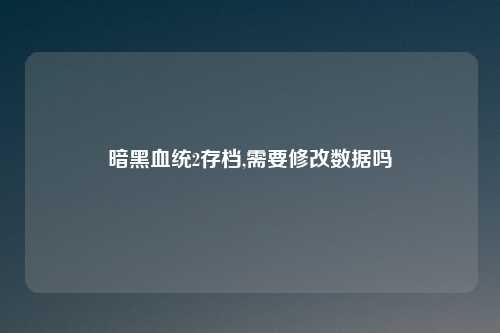 暗黑血统2存档,需要修改数据吗