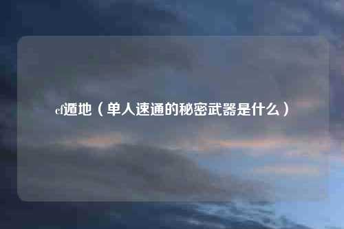 cf遁地（单人速通的秘密武器是什么）