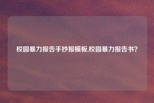 校园暴力报告手抄报模板,校园暴力报告书?