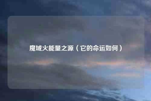 魔域火能量之源（它的命运如何）