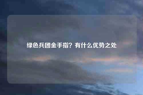 绿色兵团金手指？有什么优势之处