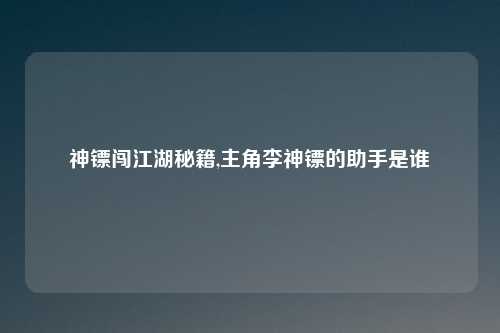 神镖闯江湖秘籍,主角李神镖的助手是谁