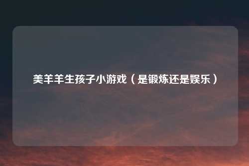 美羊羊生孩子小游戏（是锻炼还是娱乐）
