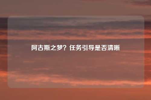 阿古斯之梦？任务引导是否清晰