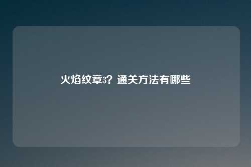 火焰纹章3？通关方法有哪些