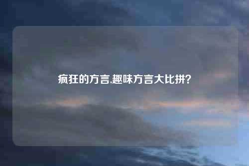 疯狂的方言,趣味方言大比拼?
