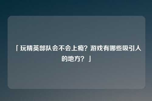 「玩精英部队会不会上瘾？游戏有哪些吸引人的地方？」