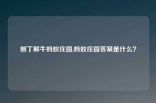 刨丁解牛蚂蚁庄园,蚂蚁庄园答案是什么？