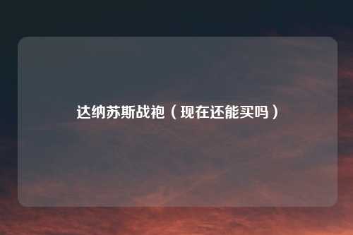 达纳苏斯战袍（现在还能买吗）