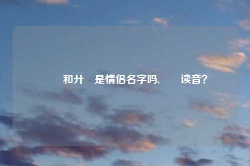 氼乚和廾匸是情侣名字吗,氼乚读音?