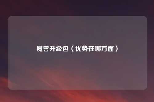 魔兽升级包(优势在哪方面)