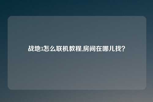 战地3怎么联机教程,房间在哪儿找?