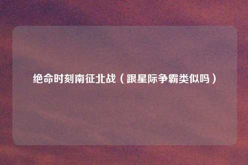 绝命时刻南征北战（跟星际争霸类似吗）