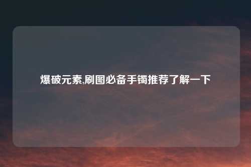 爆破元素,刷图必备手镯推荐了解一下