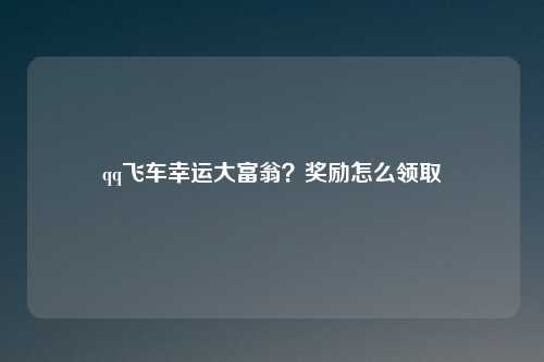 qq飞车幸运大富翁？奖励怎么领取