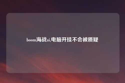 boom海战ai,电脑开挂不会被质疑