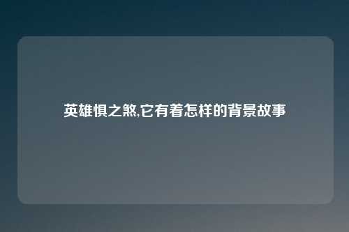 英雄惧之煞,它有着怎样的背景故事