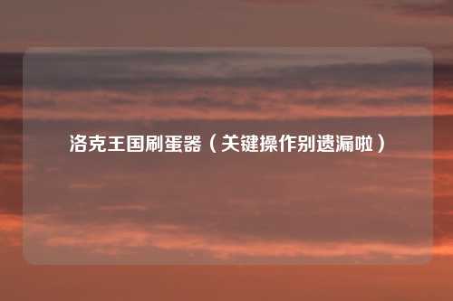 洛克王国刷蛋器（关键操作别遗漏啦）