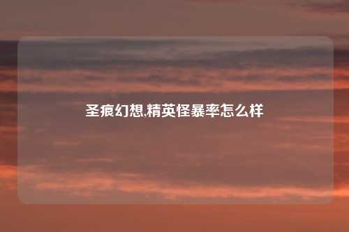 圣痕幻想,精英怪暴率怎么样