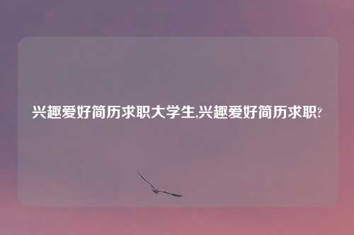 兴趣爱好简历求职大学生,兴趣爱好简历求职?