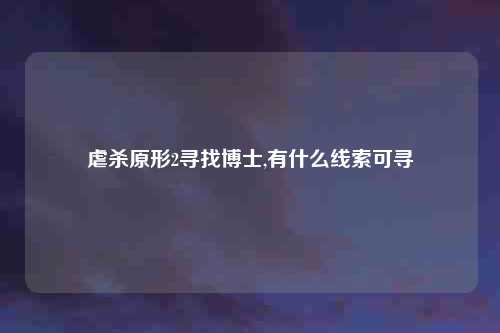 虐杀原形2寻找博士,有什么线索可寻