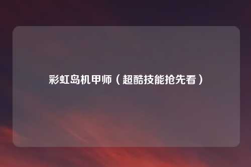 彩虹岛机甲师（超酷技能抢先看）