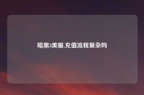 暗黑3美服,充值流程复杂吗