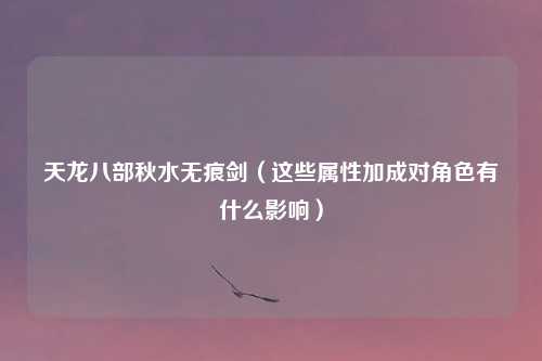 天龙八部秋水无痕剑(这些属性加成对角色有什么影响)