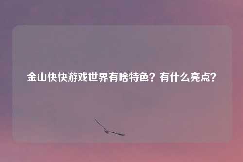 金山快快游戏世界有啥特色？有什么亮点？
