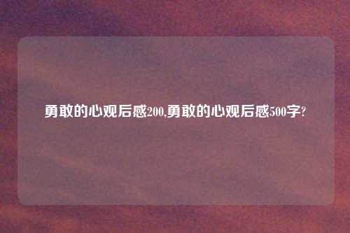 勇敢的心观后感200,勇敢的心观后感500字?