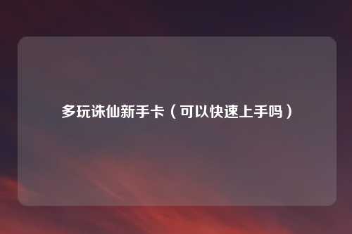 多玩诛仙新手卡（可以快速上手吗）