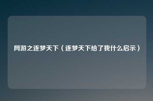 网游之逐梦天下（逐梦天下给了我什么启示）