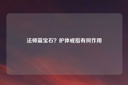 法师蓝宝石?护体戒指有何作用