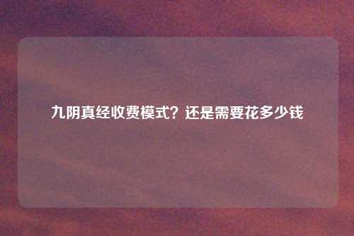 九阴真经收费模式?还是需要花多少钱