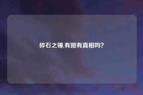 碎石之锤,有图有真相吗?