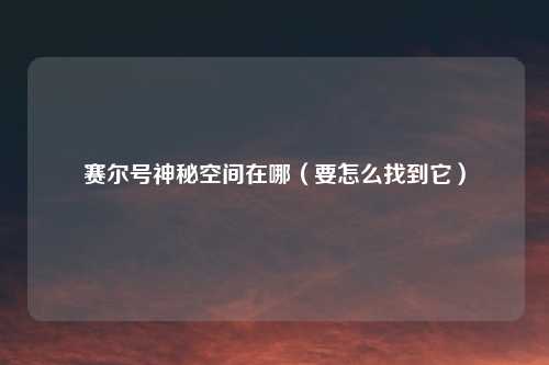 赛尔号神秘空间在哪(要怎么找到它)