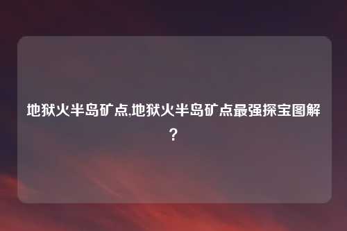 地狱火半岛矿点,地狱火半岛矿点最强探宝图解？