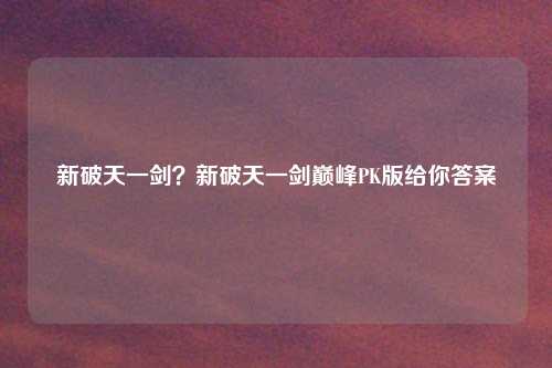 新破天一剑?新破天一剑巅峰PK版给你答案