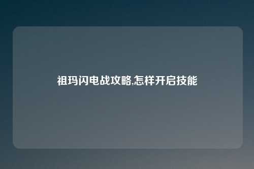 祖玛闪电战攻略,怎样开启技能